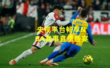 央视平台畅享NBA赛事直播盛宴