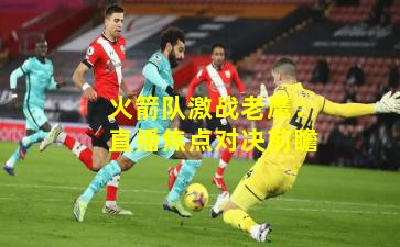 火箭队激战老鹰：直播焦点对决前瞻